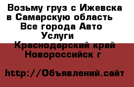 Возьму груз с Ижевска в Самарскую область. - Все города Авто » Услуги   . Краснодарский край,Новороссийск г.